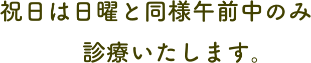   祝日は日曜と同様午前中のみ
　　　　診療いたします。