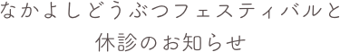 なかよしどうぶつフェスティバルと休診のお知らせ