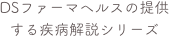 DSファーマヘルスの提供する疾病解説シリーズ