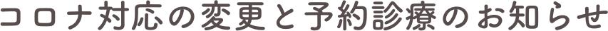 コロナ対応の変更と予約診療のお知らせ