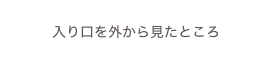 
入り口を外から見たところ