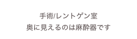 
手術/レントゲン室
奥に見えるのは麻酔器です